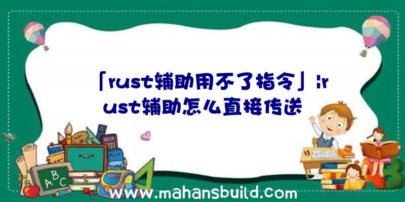 「rust辅助用不了指令」|rust辅助怎么直接传送